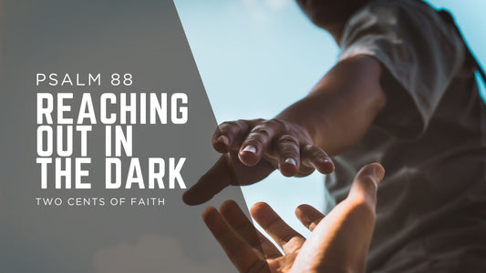 Reaching Out in the Dark | Two Cents of Faith | Psalm 88