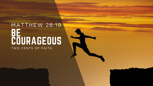 Be Courageous | Two Cents of Faith | Matthew 28:19